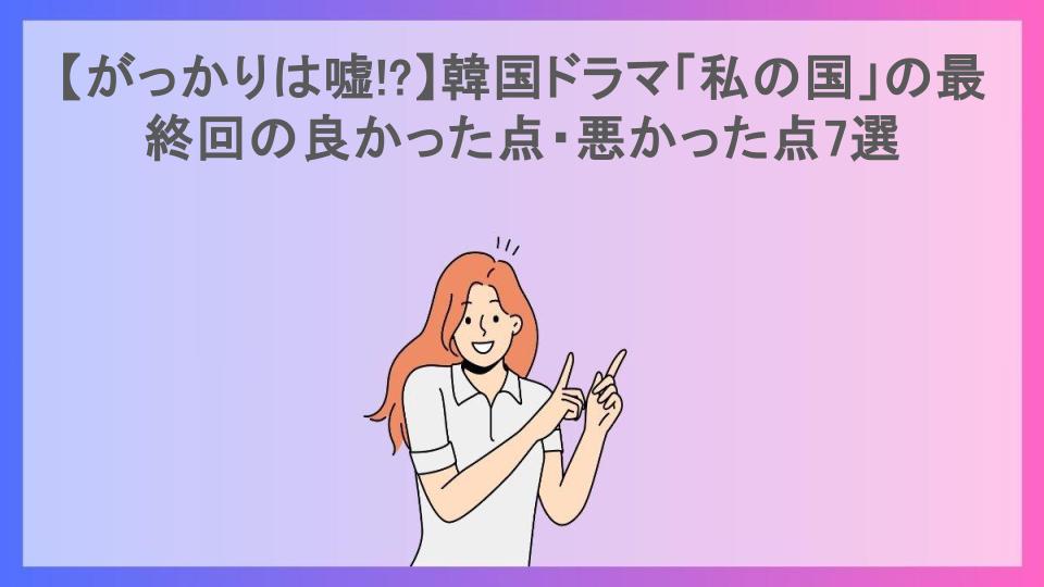 【がっかりは嘘!?】韓国ドラマ「私の国」の最終回の良かった点・悪かった点7選